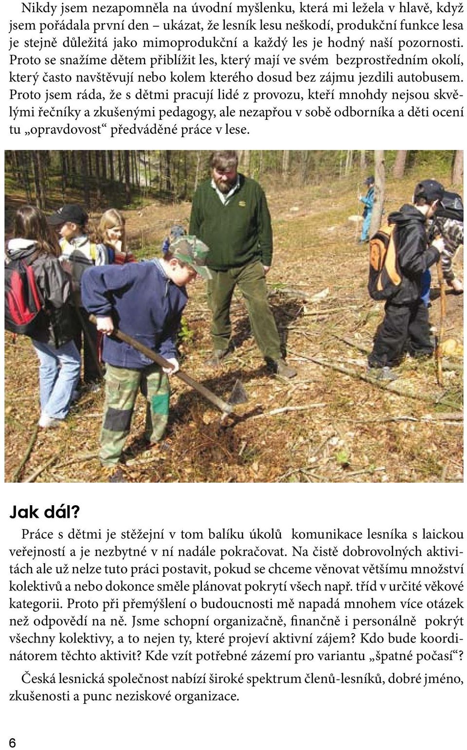 Proto jsem ráda, že s dětmi pracují lidé z provozu, kteří mnohdy nejsou skvělými řečníky a zkušenými pedagogy, ale nezapřou v sobě odborníka a děti ocení tu opravdovost předváděné práce v lese.