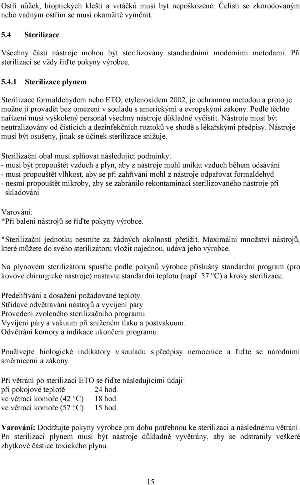 Podle těchto nařízení musí vyškolený personál všechny nástroje důkladně vyčistit. Nástroje musí být neutralizovány od čisticích a dezinfekčních roztoků ve shodě s lékařskými předpisy.