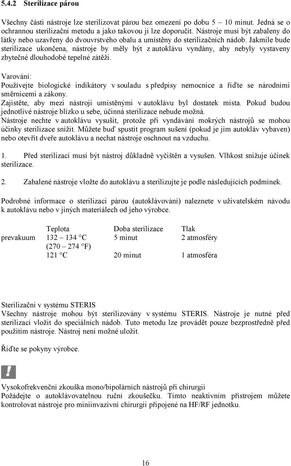 Jakmile bude sterilizace ukončena, nástroje by měly být z autoklávu vyndány, aby nebyly vystaveny zbytečné dlouhodobé tepelné zátěži.