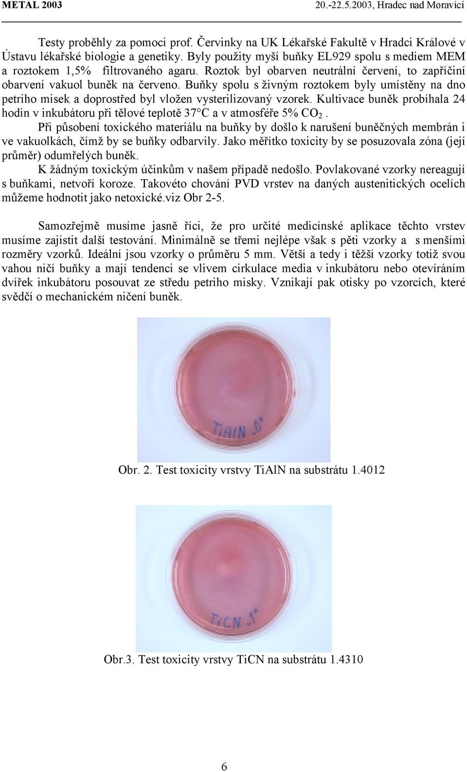 Buňky spolu s živným roztokem byly umístěny na dno petriho misek a doprostřed byl vložen vysterilizovaný vzorek.