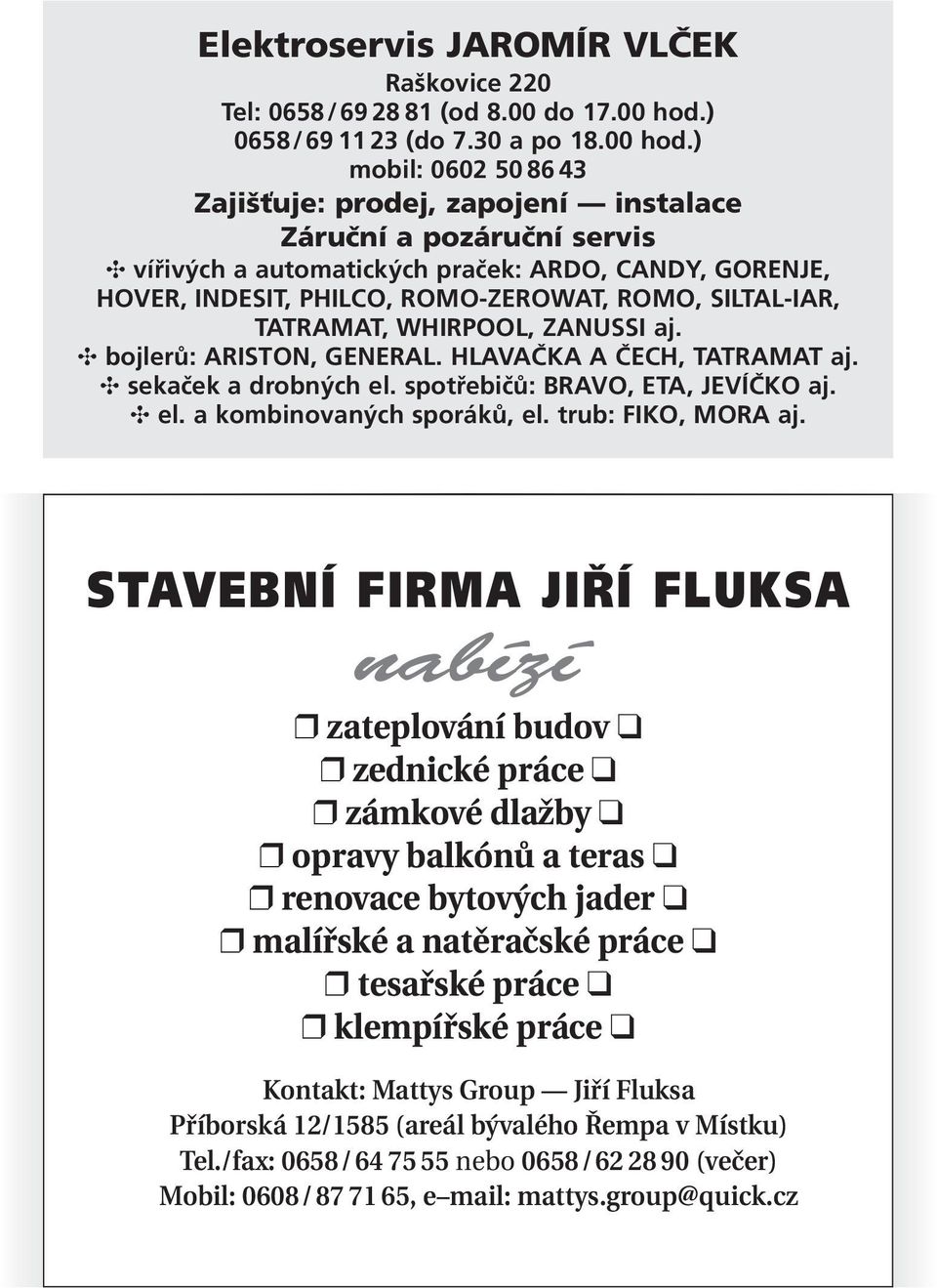 ) mobil: 0602 50 86 43 Zajišťuje: prodej, zapojení instalace Záruční a pozáruční servis vířivých a automatických praček: ARDO, CANDY, GORENJE, HOVER, INDESIT, PHILCO, ROMO-ZEROWAT, ROMO, SILTAL-IAR,