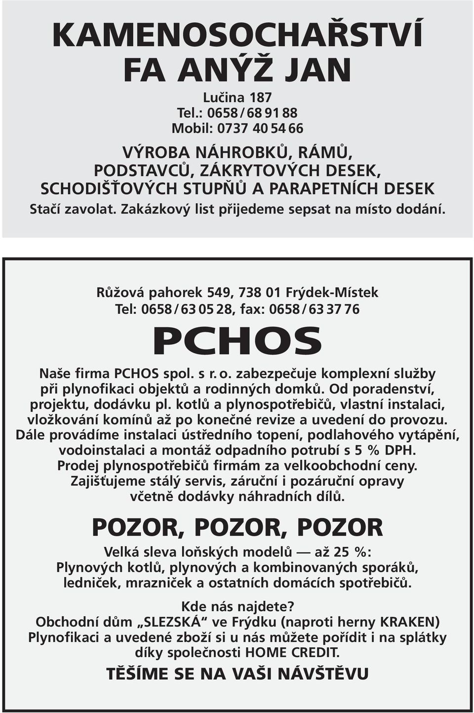 zabezpečuje komplexní služby při plynofikaci objektů a rodinných domků. Od poradenství, projektu, dodávku pl.