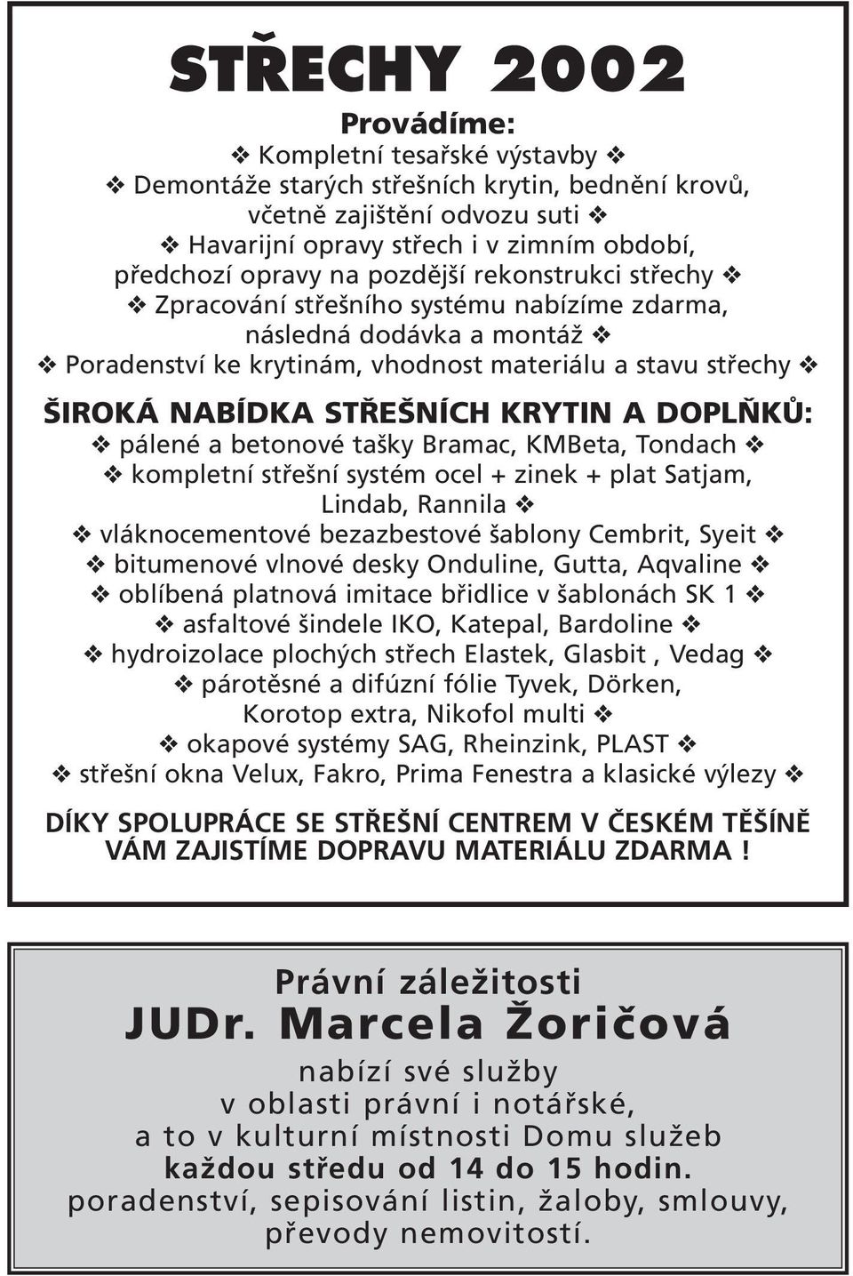 DOPLŇKŮ: pálené a betonové tašky Bramac, KMBeta, Tondach kompletní střešní systém ocel + zinek + plat Satjam, Lindab, Rannila vláknocementové bezazbestové šablony Cembrit, Syeit bitumenové vlnové