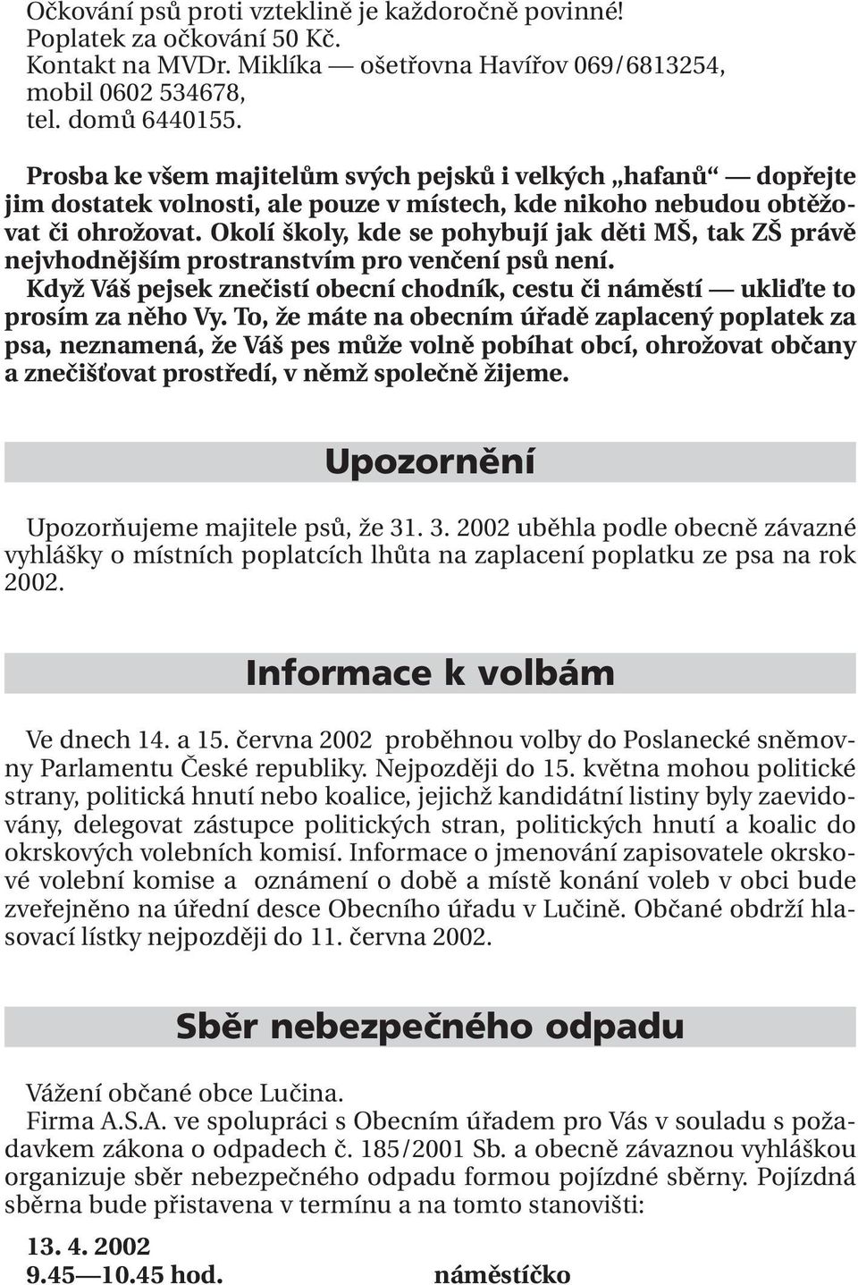 Okolí školy, kde se pohybují jak děti MŠ, tak ZŠ právě nejvhodnějším prostranstvím pro venčení psů není. Když Váš pejsek znečistí obecní chodník, cestu či náměstí ukliďte to prosím za něho Vy.