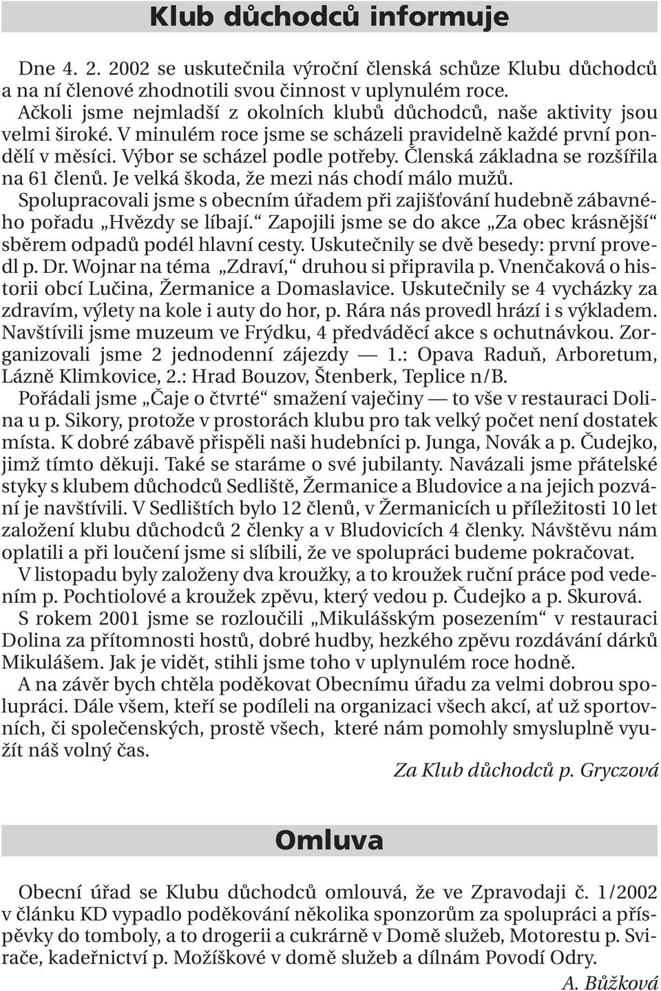 Členská základna se rozšířila na 61 členů. Je velká škoda, že mezi nás chodí málo mužů. Spolupracovali jsme s obecním úřadem při zajišťování hudebně zábavného pořadu Hvězdy se líbají.