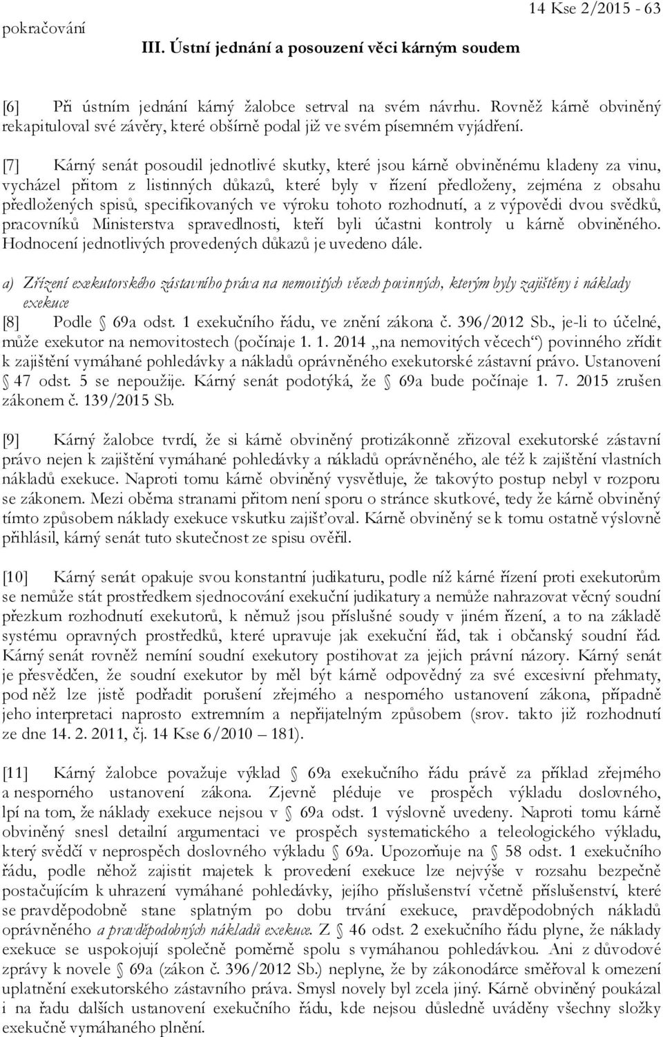 [7] Kárný senát posoudil jednotlivé skutky, které jsou kárně obviněnému kladeny za vinu, vycházel přitom z listinných důkazů, které byly v řízení předloženy, zejména z obsahu předložených spisů,