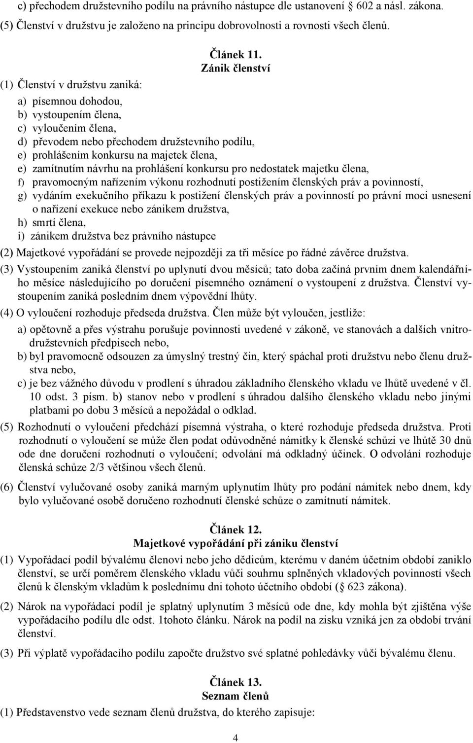 Zánik členství a) písemnou dohodou, b) vystoupením člena, c) vyloučením člena, d) převodem nebo přechodem družstevního podílu, e) prohlášením konkursu na majetek člena, e) zamítnutím návrhu na