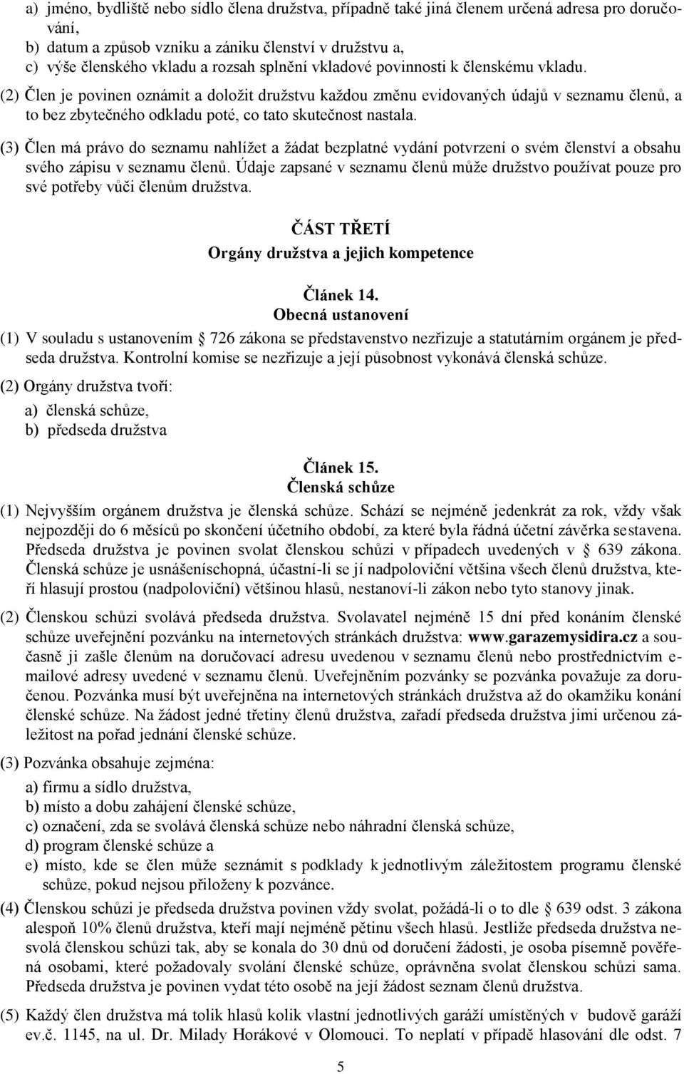 (2) Člen je povinen oznámit a doložit družstvu každou změnu evidovaných údajů v seznamu členů, a to bez zbytečného odkladu poté, co tato skutečnost nastala.