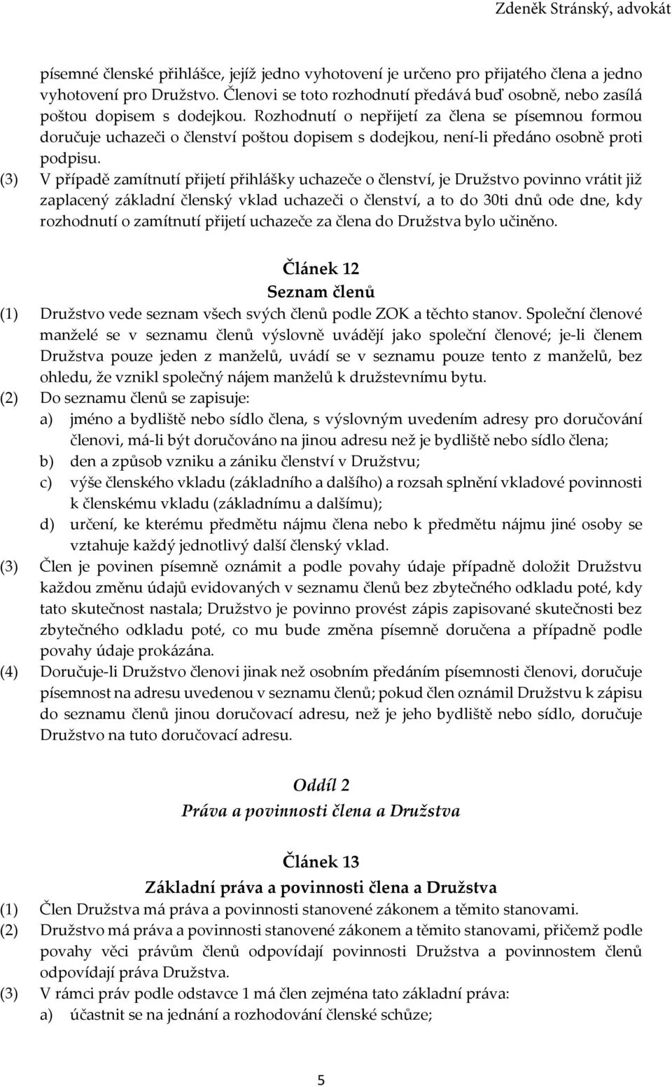 (3) V případě zamítnutí přijetí přihlášky uchazeče o členství, je Družstvo povinno vrátit již zaplacený základní členský vklad uchazeči o členství, a to do 30ti dnů ode dne, kdy rozhodnutí o