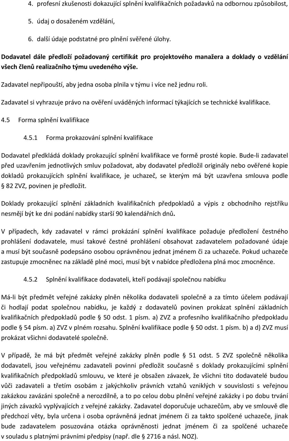 Zadavatel nepřipouští, aby jedna osoba plnila v týmu i více než jednu roli. Zadavatel si vyhrazuje právo na ověření uváděných informací týkajících se technické kvalifikace. 4.