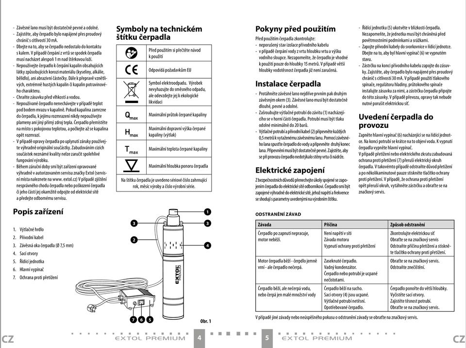 - Nepoužívejte čerpadlo k čerpání kapalin obsahujících látky způsobujících korozi materiálu (kyseliny, alkálie, bělidlo), ani abrazivní částečky.