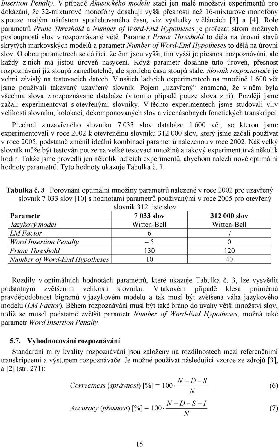 viz výsledky v článcích [3] a [4]. Role parametrů Prune Threshold a Number of Word-End Hypotheses je prořezat strom možných posloupností slov v rozpoznávané větě.