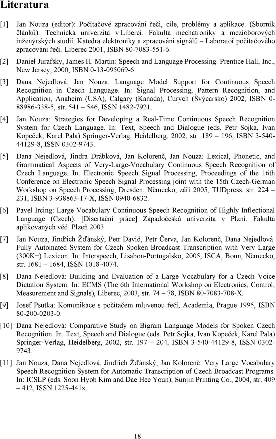 Prentice Hall, Inc., New Jersey, 2000, ISBN 0-3-095069-6. [3] Dana Nejedlová, Jan Nouza: Language Model Support for Continuous Speech Recognition in Czech Language.