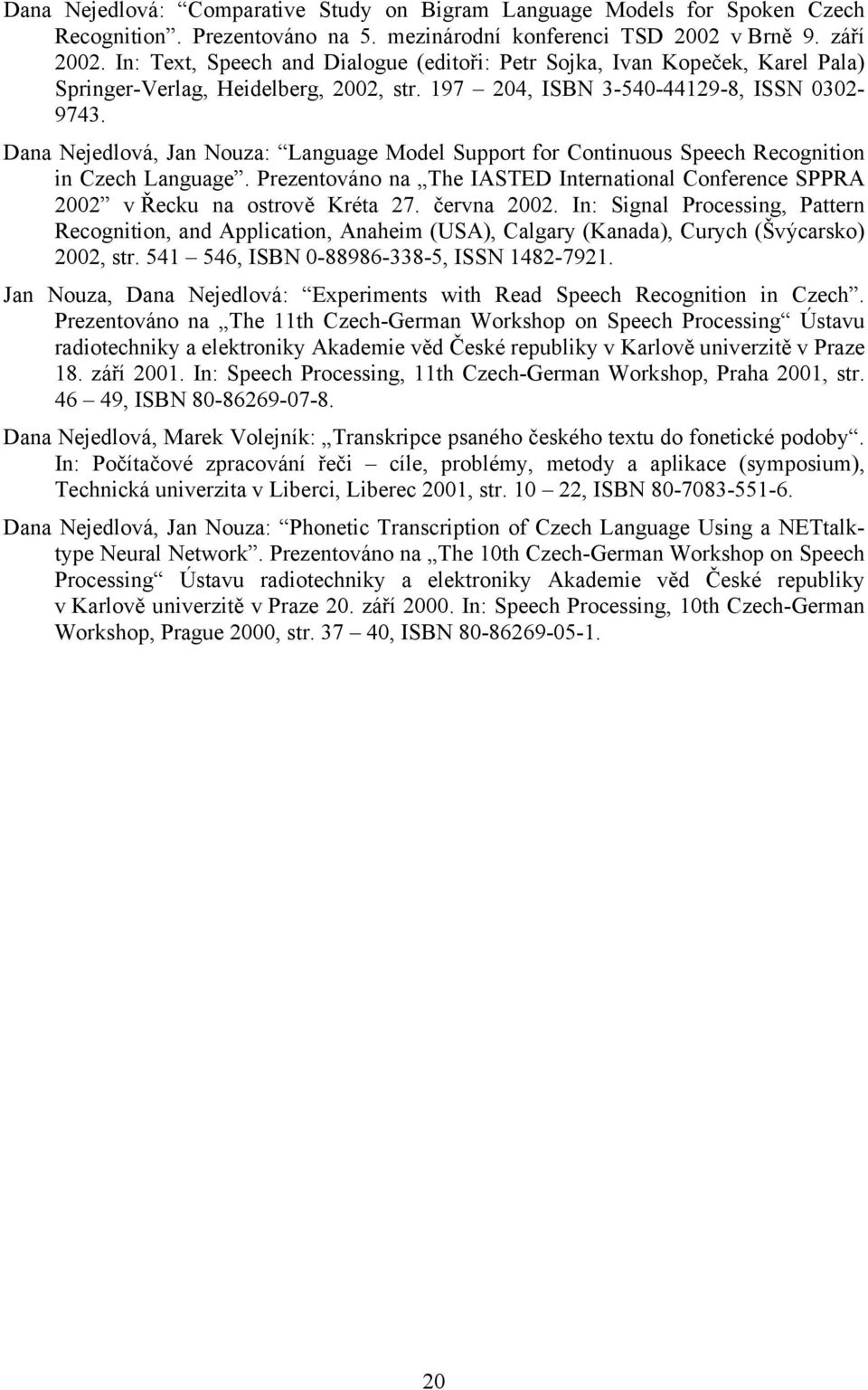 Dana Nejedlová, Jan Nouza: Language Model Support for Continuous Speech Recognition in Czech Language. Prezentováno na The IASTED International Conference SPPRA 2002 v Řecku na ostrově Kréta 27.