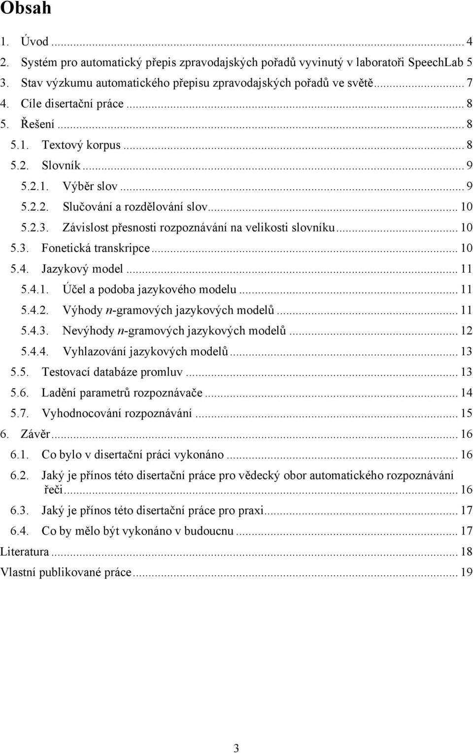 Závislost přesnosti rozpoznávání na velikosti slovníku... 0 5.3. Fonetická transkripce... 0 5.4. Jazykový model... 5.4.. Účel a podoba jazykového modelu... 5.4.2. Výhody n-gramových jazykových modelů.