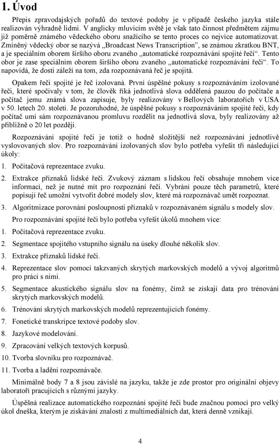 Zmíněný vědecký obor se nazývá Broadcast News Transcription, se známou zkratkou BNT, a je speciálním oborem širšího oboru zvaného automatické rozpoznávání spojité řeči.