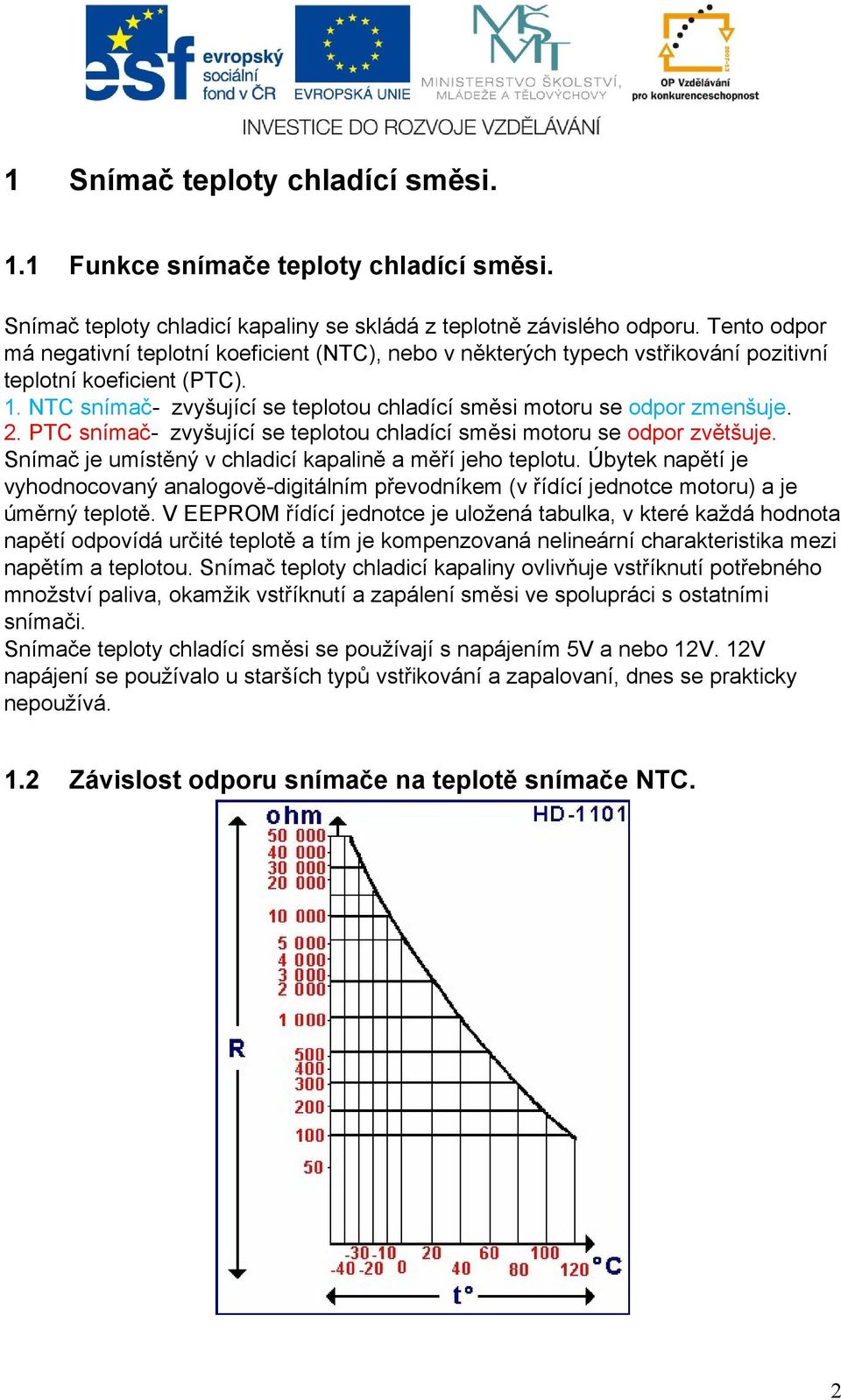 NTC snímač- zvyšující se teplotou chladící směsi motoru se odpor zmenšuje. 2. PTC snímač- zvyšující se teplotou chladící směsi motoru se odpor zvětšuje.