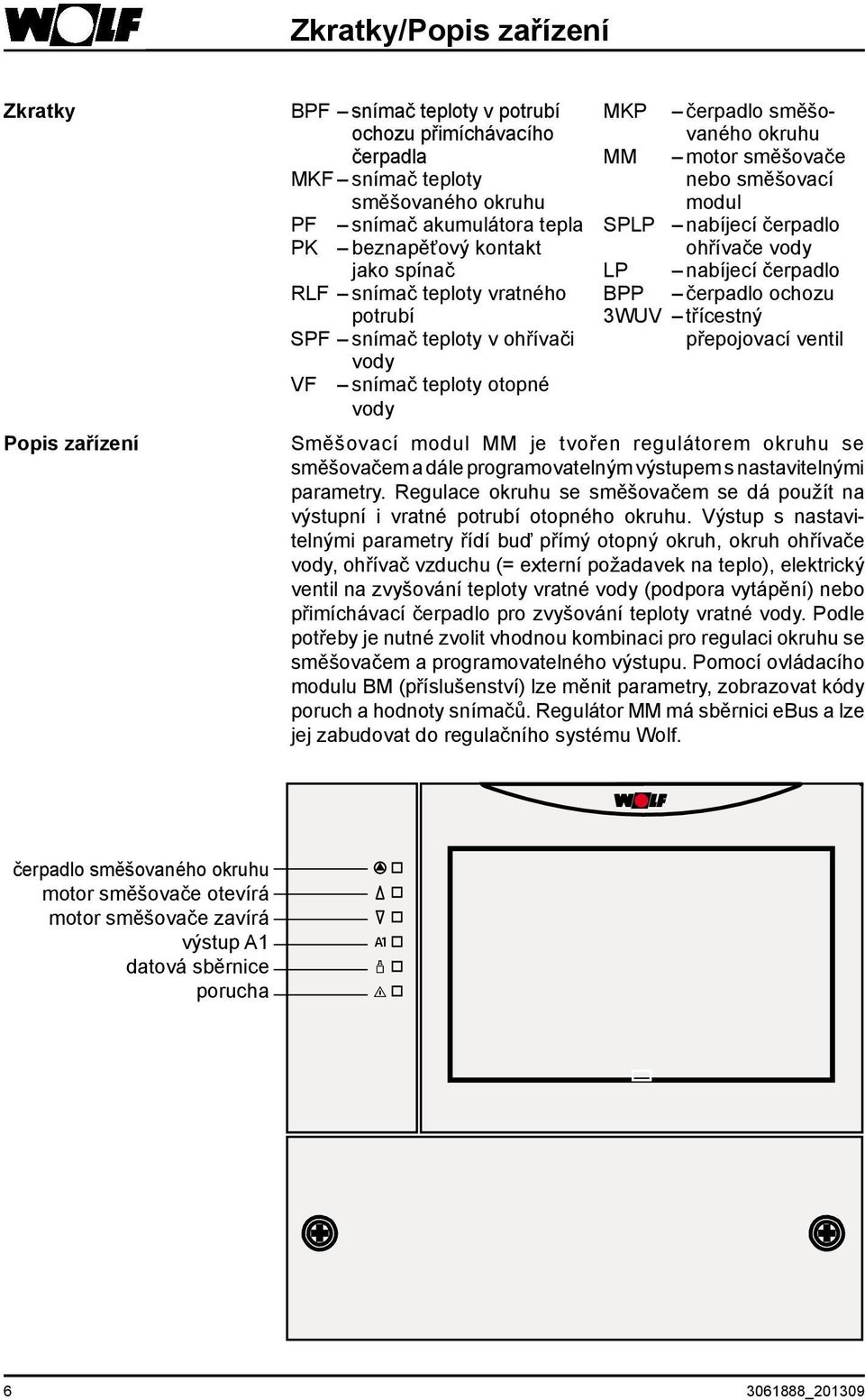 ohřívače vody LP nabíjecí čerpadlo BPP čerpadlo ochozu 3WUV třícestný přepojovací ventil Směšovací modul je tvořen regulátorem okruhu se směšovačem a dále programovatelným výstupem s nastavitelnými