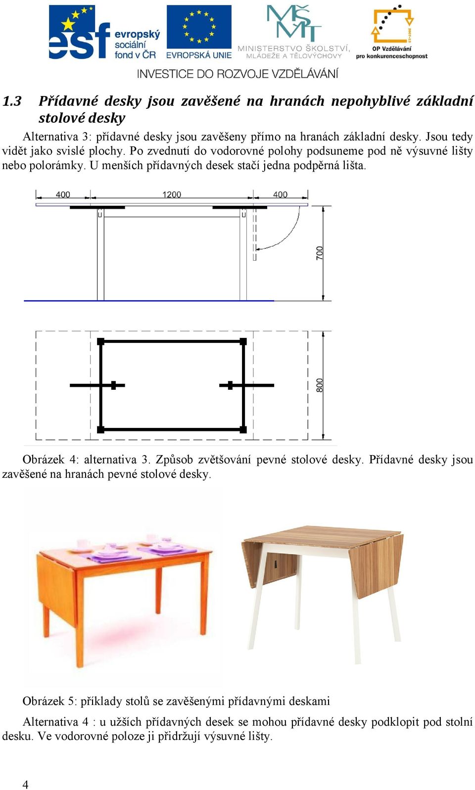 U menších přídavných desek stačí jedna podpěrná lišta. Obrázek 4: alternativa 3. Způsob zvětšování pevné stolové desky.