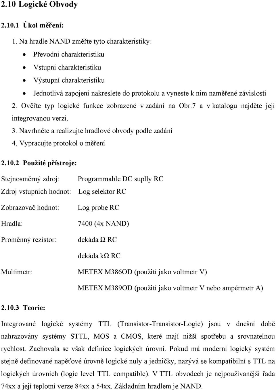 Ověřte typ logické funkce zobrazené v zadání na Obr.7 a v katalogu najděte její integrovanou verzi. 3. Navrhněte a realizujte hradlové obvody podle zadání 4. Vypracujte protokol o měření 2.10.