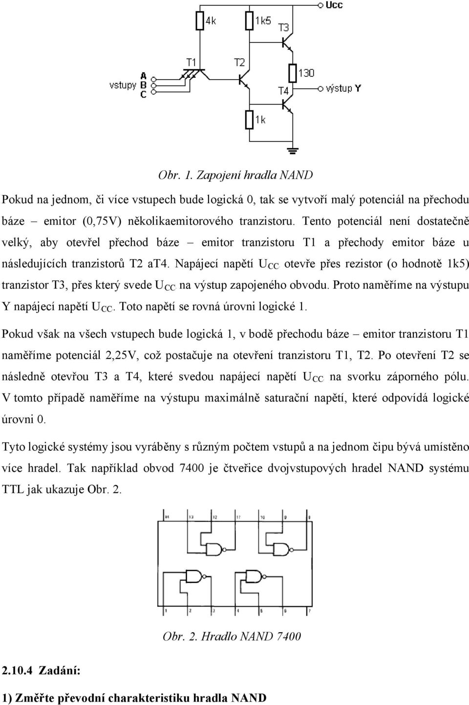 Napájecí napětí UBCCB otevře přes rezistor (o hodnotě 1k5) tranzistor T3, přes který svede UBCCB na výstup zapojeného obvodu. Proto naměříme na výstupu Y napájecí napětí UBCCB.