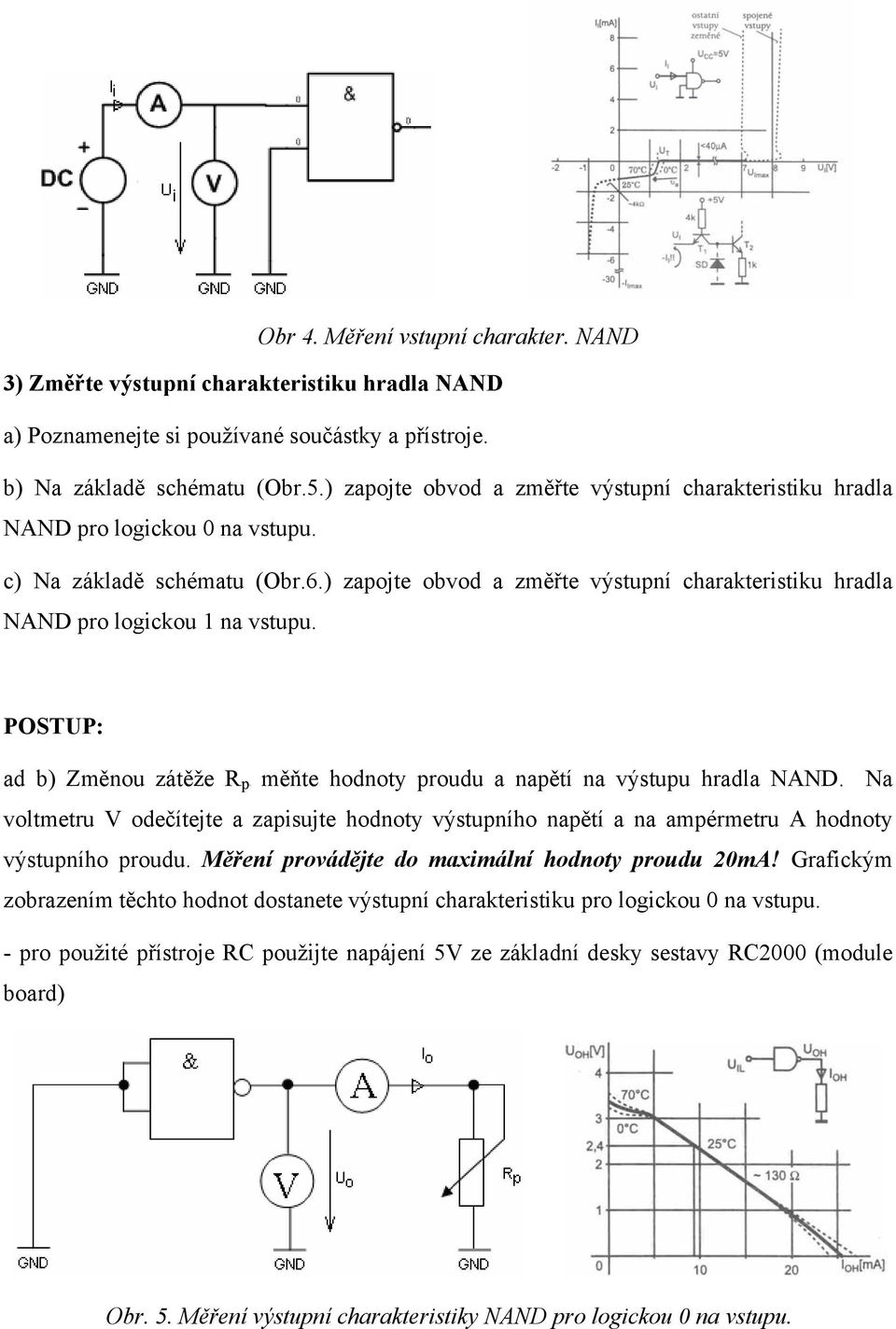 ) zapojte obvod a změřte výstupní charakteristiku hradla NAND pro logickou 1 na vstupu. ad b) Změnou zátěže RBpB hodnoty proudu a napětí na výstupu hradla NAND.