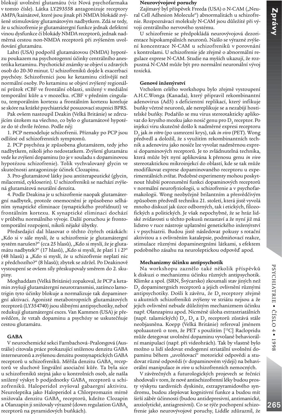 Lahti (USA) podpoøil glutamátovou (NMDA) hypotézu poukazem na psychotogenní úèinky centrálního anestetika ketaminu. Psychotické známky se objeví u zdravých osob do 20-30 minut.