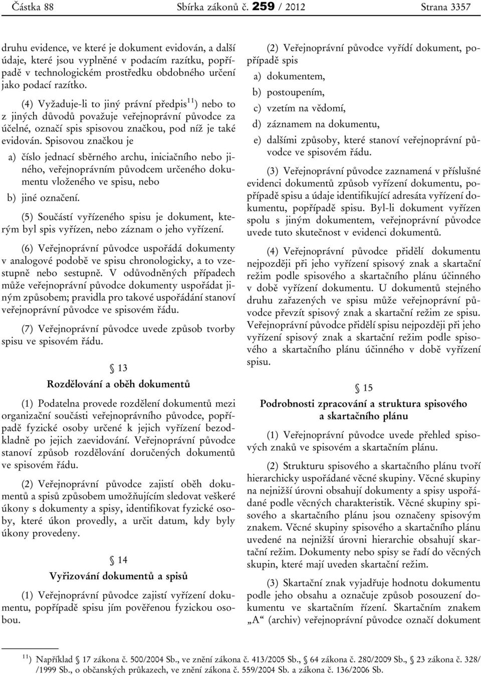 (4) Vyžaduje-li to jiný právní předpis 11 ) nebo to z jiných důvodů považuje veřejnoprávní původce za účelné, označí spis spisovou značkou, pod níž je také evidován.