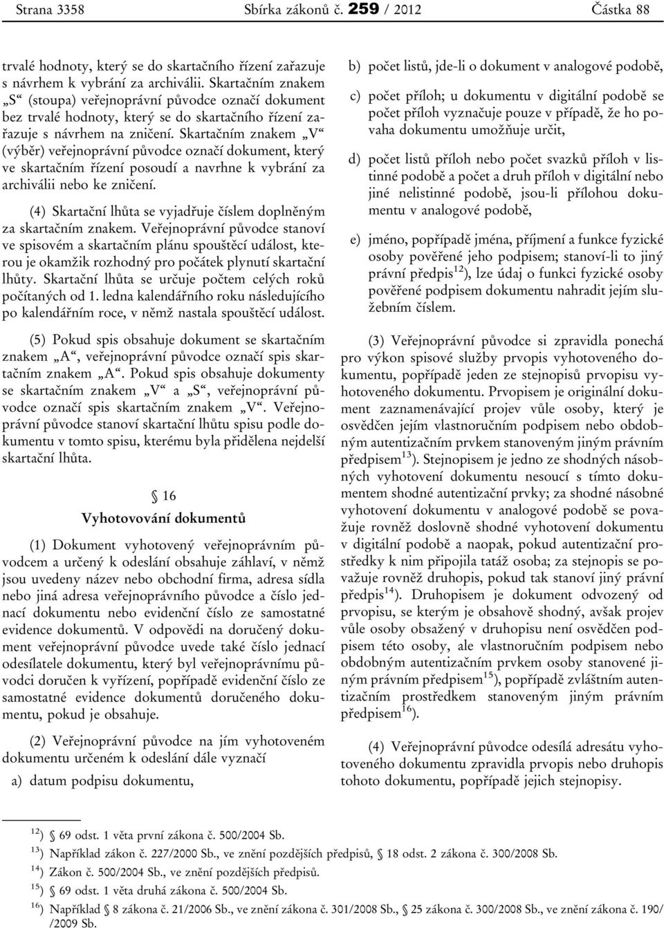 Skartačním znakem V (výběr) veřejnoprávní původce označí dokument, který ve skartačním řízení posoudí a navrhne k vybrání za archiválii nebo ke zničení.