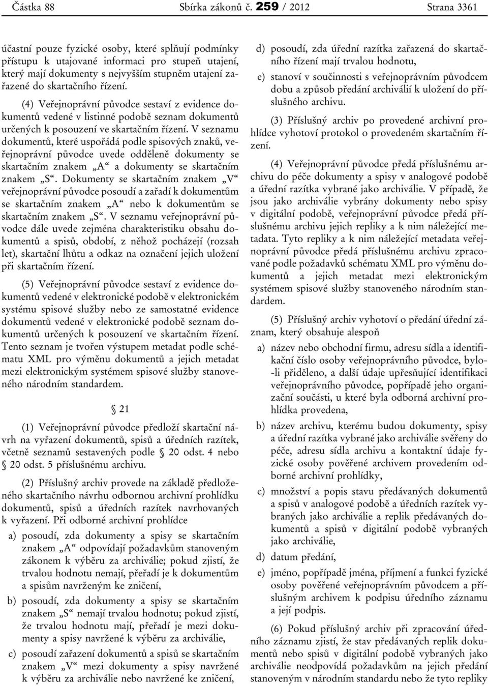 řízení. (4) Veřejnoprávní původce sestaví z evidence dokumentů vedené v listinné podobě seznam dokumentů určených k posouzení ve skartačním řízení.