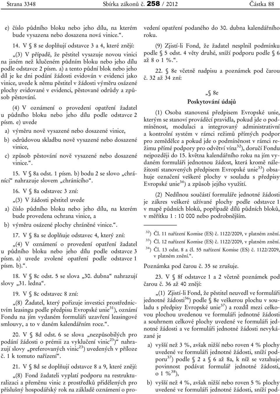 a) a tento půdní blok nebo jeho díl je ke dni podání žádosti evidován v evidenci jako vinice, uvede k němu pěstitel v žádosti výměru osázené plochy evidované v evidenci, pěstované odrůdy a způsob