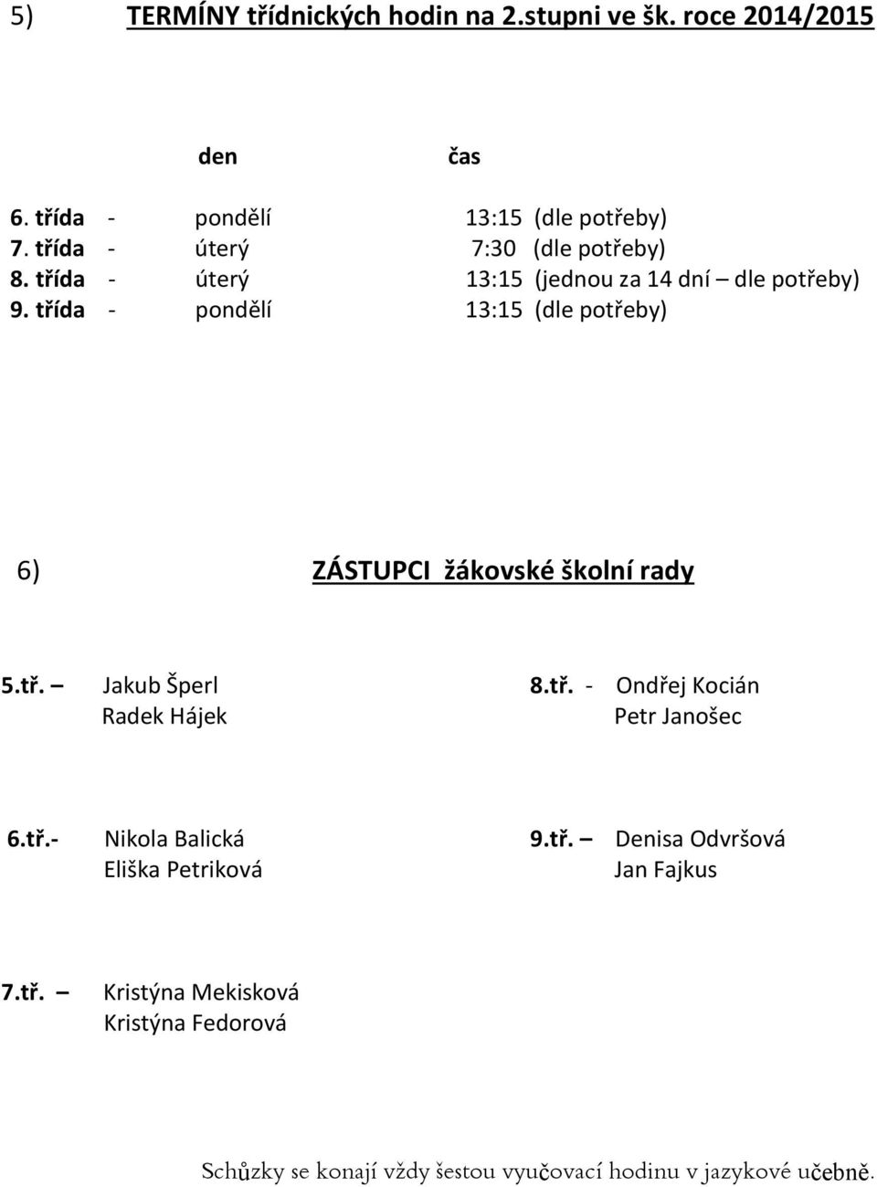 třída - pondělí 13:15 (dle potřeby) 6) ZÁSTUPCI žákovské školní rady 5.tř. Jakub Šperl 8.tř. - Ondřej Kocián Radek Hájek Petr Janošec 6.