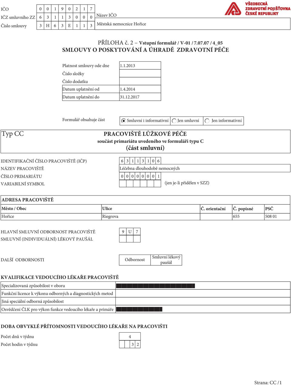 2017 Formulář obsahuje část Smluvní i informativní Jen smluvní Jen informativní Typ CC PRACOVIŠTĚ LŮŽKOVÉ PÉČE součást primariátu uvedeného ve formuláři typu C (část smluvní) IDENTIFIKAČNÍ ČÍSLO