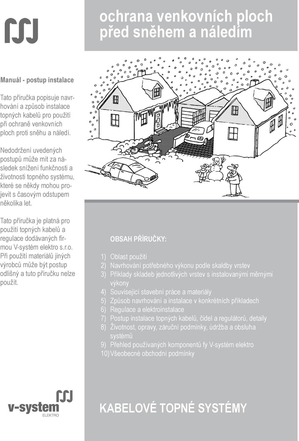 Tato příručka je platná pro použití topných kabelů a regulace dodávaných firmou V-systém elektro s.r.o. Při použití materiálů jiných výrobců může být postup odlišný a tuto příručku nelze použít.