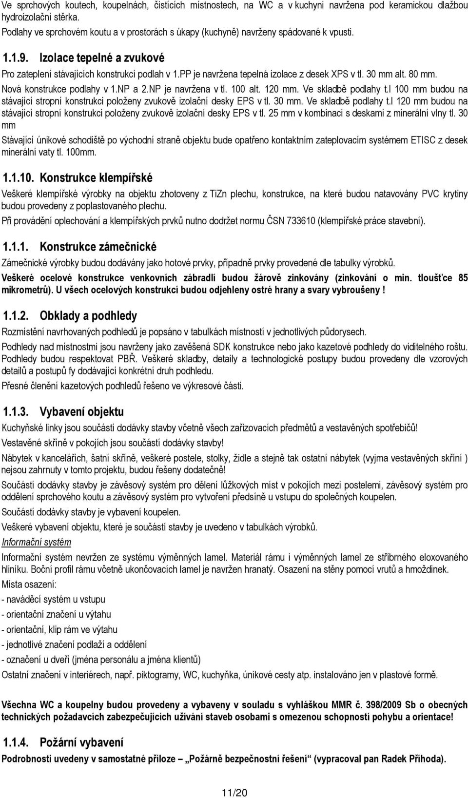 PP je navržena tepelná izolace z desek XPS v tl. 30 mm alt. 80 mm. Nová konstrukce podlahy v 1.NP a 2.NP je navržena v tl. 100 alt. 120 mm. Ve skladbě podlahy t.