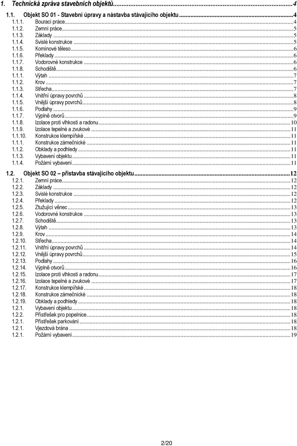 1.5. Vnější úpravy povrchů... 8 1.1.6. Podlahy... 9 1.1.7. Výplně otvorů... 9 1.1.8. Izolace proti vlhkosti a radonu... 10 1.1.9. Izolace tepelné a zvukové... 11 1.1.10. Konstrukce klempířské... 11 1.1.1. Konstrukce zámečnické.