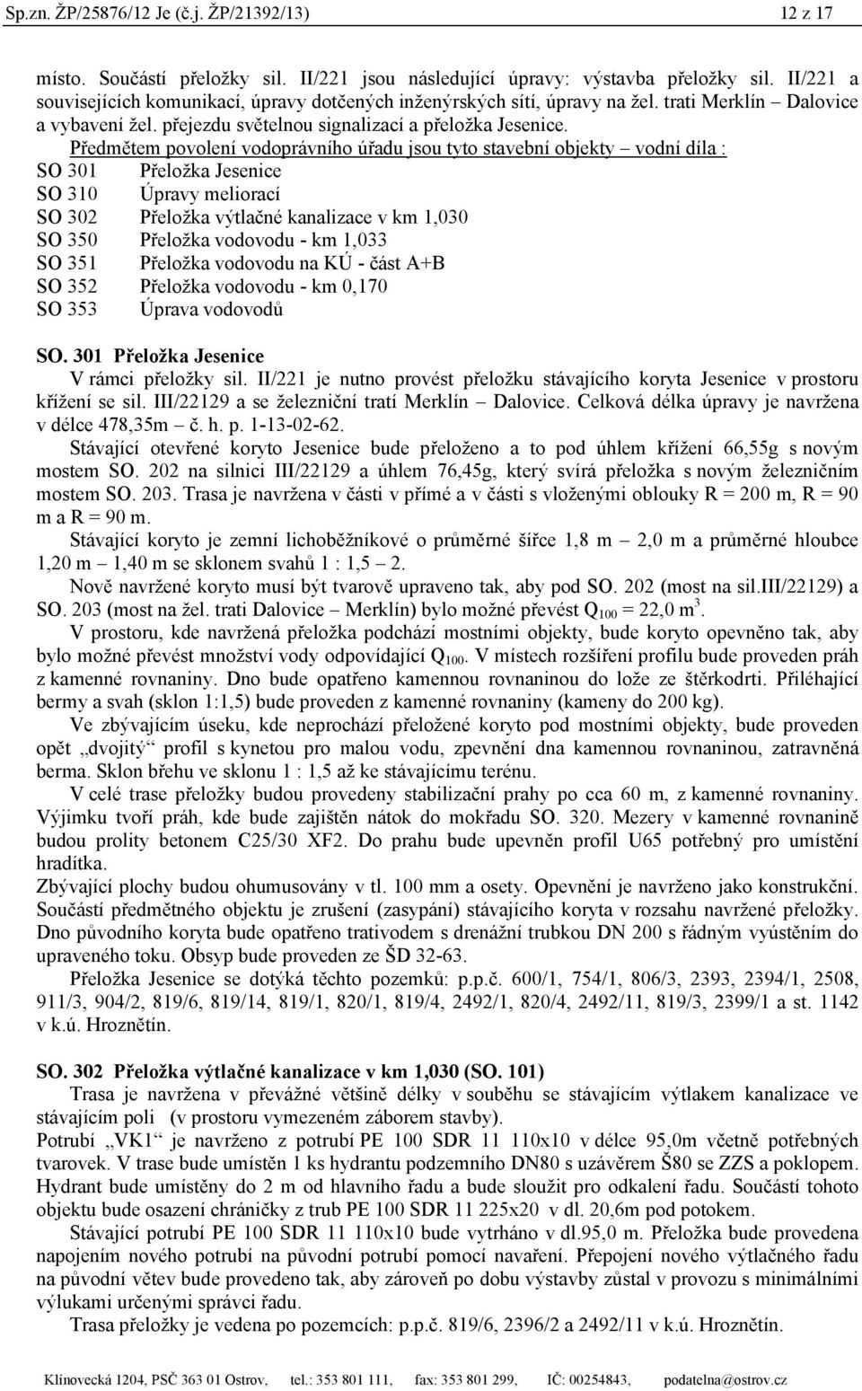 Předmětem povolení vodoprávního úřadu jsou tyto stavební objekty vodní díla : SO 301 Přeložka Jesenice SO 310 Úpravy meliorací SO 302 Přeložka výtlačné kanalizace v km 1,030 SO 350 Přeložka vodovodu