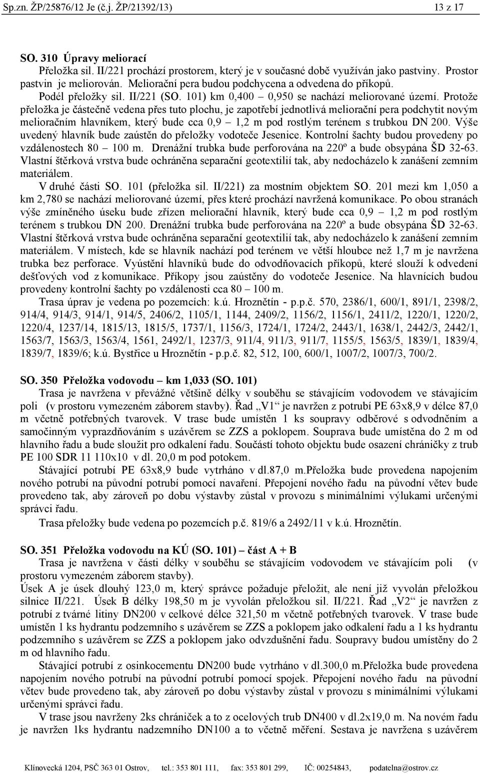 Protože přeložka je částečně vedena přes tuto plochu, je zapotřebí jednotlivá meliorační pera podchytit novým melioračním hlavníkem, který bude cca 0,9 1,2 m pod rostlým terénem s trubkou DN 200.