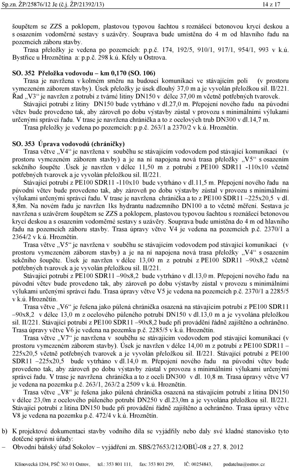 ú. Kfely u Ostrova. SO. 352 Přeložka vodovodu km 0,170 (SO. 106) Trasa je navržena v kolmém směru na budoucí komunikaci ve stávajícím poli (v prostoru vymezeném záborem stavby).