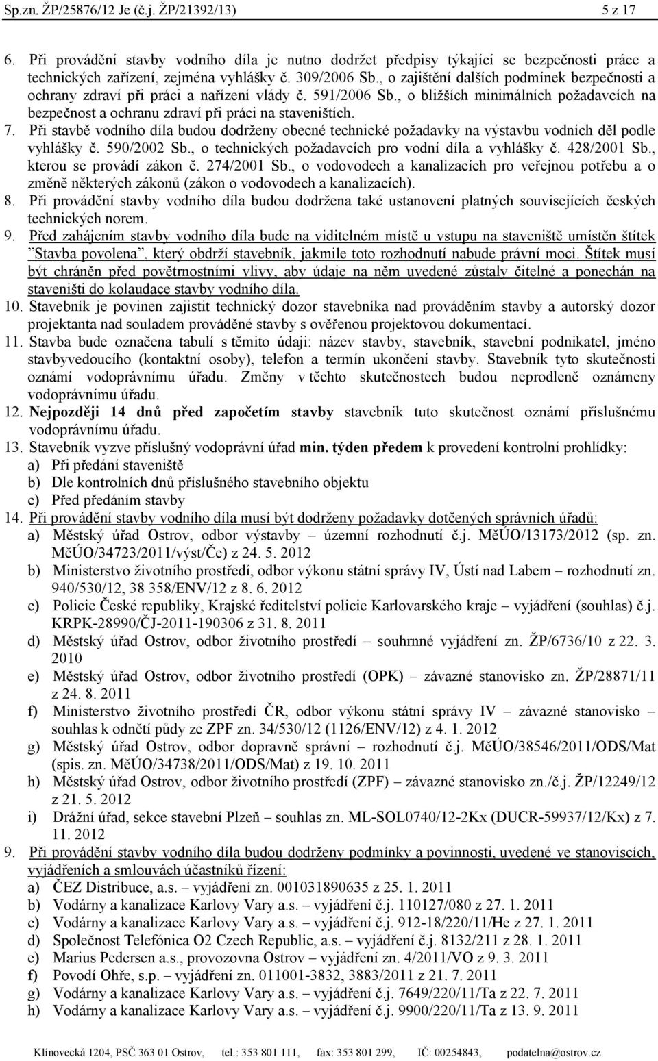 Při stavbě vodního díla budou dodrženy obecné technické požadavky na výstavbu vodních děl podle vyhlášky č. 590/2002 Sb., o technických požadavcích pro vodní díla a vyhlášky č. 428/2001 Sb.