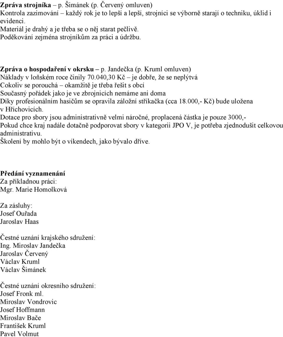 040,30 Kč je dobře, že se neplýtvá Cokoliv se porouchá okamžitě je třeba řešit s obcí Současný pořádek jako je ve zbrojnicích nemáme ani doma Díky profesionálním hasičům se opravila záložní stříkačka