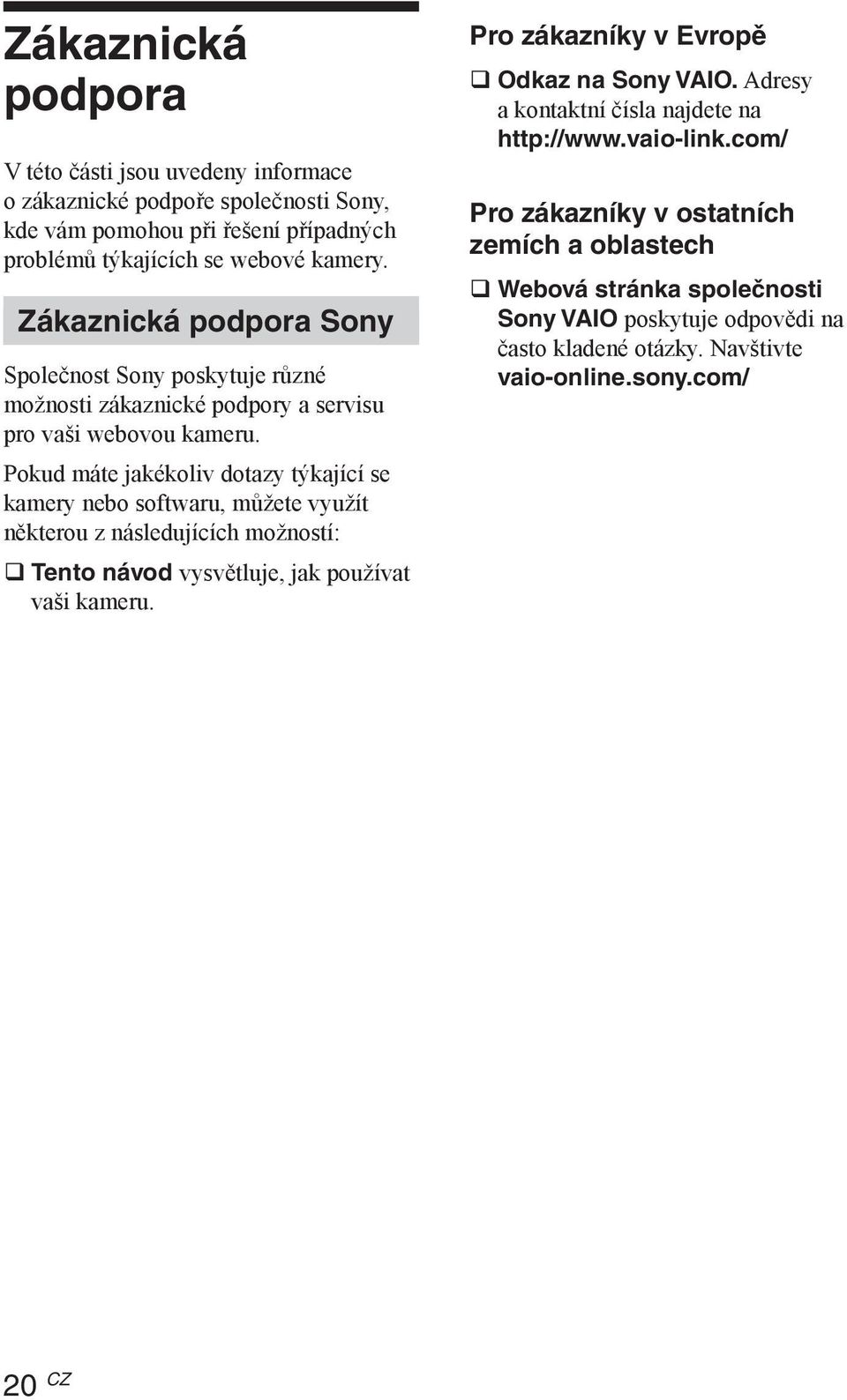 Pokud máte jakékoliv dotazy týkající se kamery nebo softwaru, můžete využít některou z následujících možností: Tento návod vysvětluje, jak používat vaši kameru.