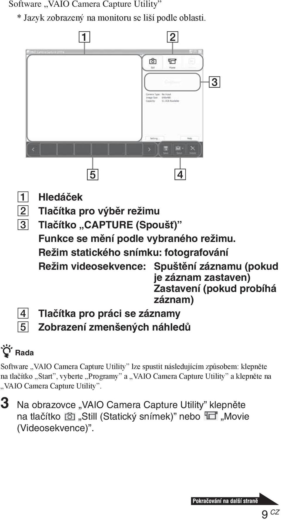 Režim statického snímku: fotografování Režim videosekvence: Spuštění záznamu (pokud je záznam zastaven) Zastavení (pokud probíhá záznam) 4 Tlačítka pro práci se záznamy 5