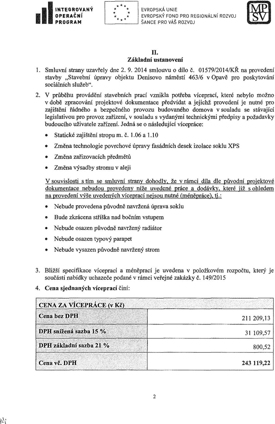 V průběhu provádění stavebních prací vznikla potřeba víceprací, které nebylo možno v době zpracování projektové dokumentace předvídat a jejichž provedení je nutné pro zajištění řádného a bezpečného