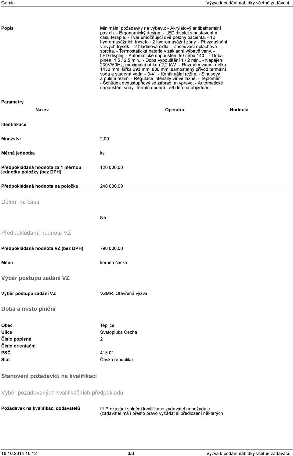 - Automatické napouštění 50 nebo 140 l. - Doba plnění 1,5 / 2,5 min.. - Doba vypouštění 1 / 2 min.. - Napájení 230V/50Hz, maximální příkon 2,2 kw.. - Rozměry vany - délka 1430 mm, šířka 693 mm, 880 mm.