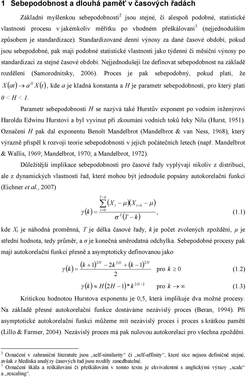 Standardizované denní výnosy za dané časové období, pokud jsou sebepodobné, pak mají podobné statistické vlastnosti jako týdenní či měsíční výnosy po standardizaci za stejné časové období.