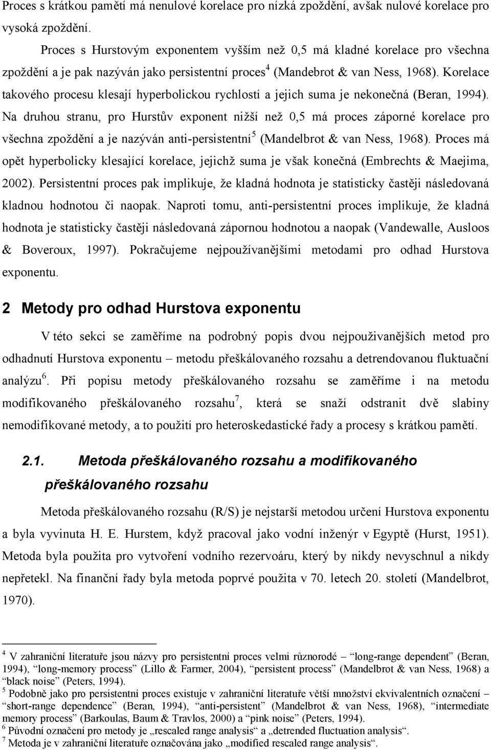 Korelace takového procesu klesají hyperbolickou rychlostí a jejich suma je nekonečná (Beran, 1994).