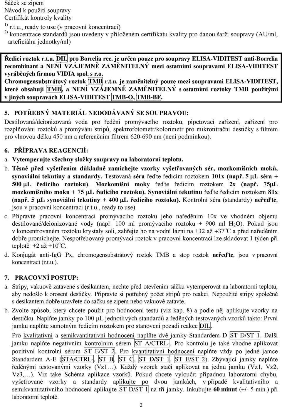 t.u. DIL pro Borrelia rec. je určen pouze pro soupravy ELISA-VIDITEST anti-borrelia recombinant a NENÍ VZÁJEMNĚ ZAMĚNITELNÝ mezi ostatními soupravami ELISA-VIDITEST vyráběných firmou VIDIA spol. s r.