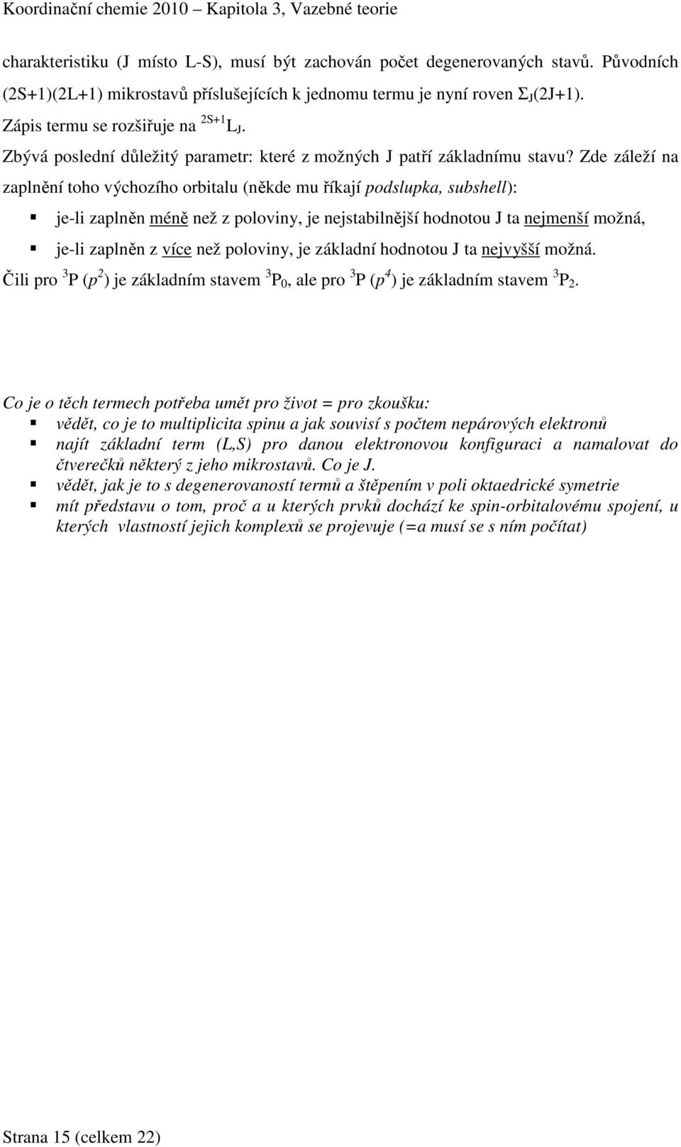 Zde záleží na zaplnění toho výchozího orbitalu (někde mu říkají podslupka, subshell): je-li zaplněn méně než z poloviny, je nejstabilnější hodnotou J ta nejmenší možná, je-li zaplněn z více než