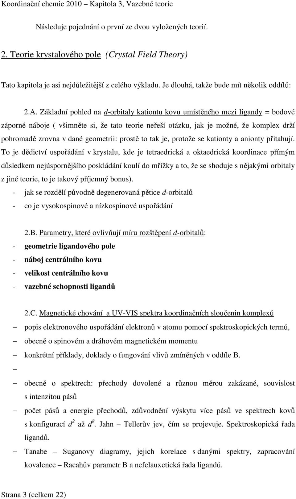 Základní pohled na d-orbitaly kationtu kovu umístěného mezi ligandy = bodové záporné náboje ( všimněte si, že tato teorie neřeší otázku, jak je možné, že komplex drží pohromadě zrovna v dané